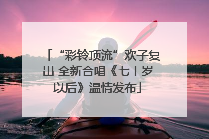 “彩铃顶流”欢子复出 全新合唱《七十岁以后》温情发布